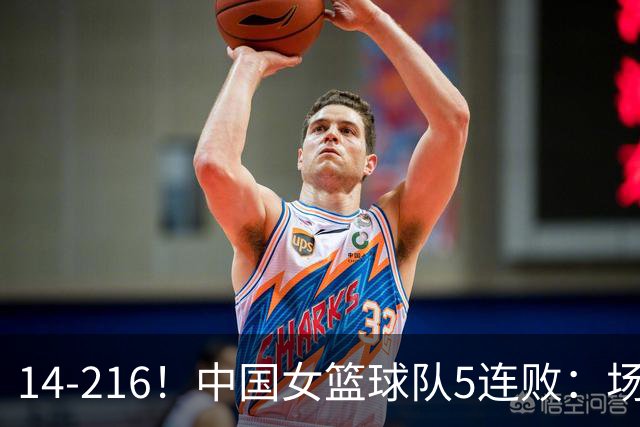 14-216！中国女篮球队5连败：场均24分 一共丢了818分